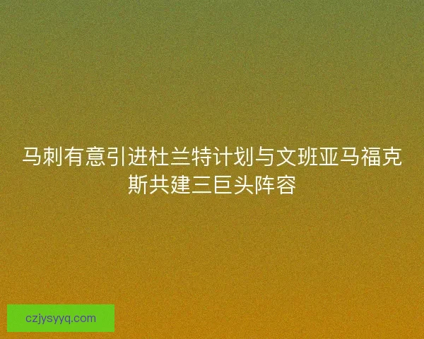 马刺有意引进杜兰特计划与文班亚马福克斯共建三巨头阵容